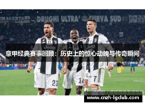 意甲经典赛事回顾：历史上的惊心动魄与传奇瞬间