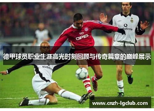 德甲球员职业生涯高光时刻回顾与传奇篇章的巅峰展示