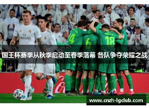 国王杯赛季从秋季启动至春季落幕 各队争夺荣耀之战