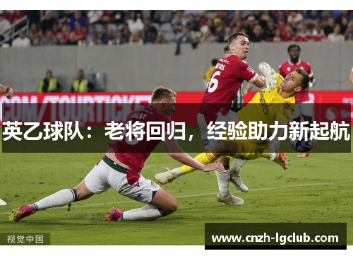 英乙球队：老将回归，经验助力新起航