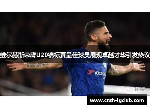 维尔赫斯荣膺U20锦标赛最佳球员展现卓越才华引发热议