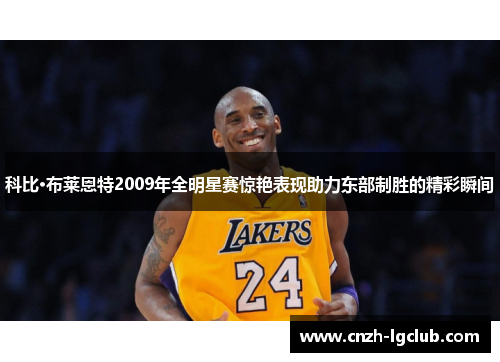 科比·布莱恩特2009年全明星赛惊艳表现助力东部制胜的精彩瞬间
