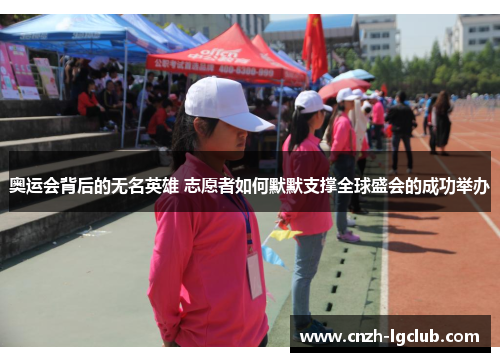 奥运会背后的无名英雄 志愿者如何默默支撑全球盛会的成功举办