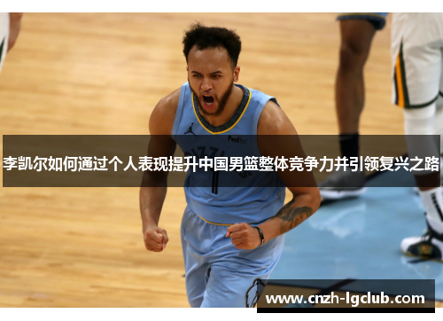 李凯尔如何通过个人表现提升中国男篮整体竞争力并引领复兴之路 李凯尔如何通过个人表现提升中国男篮整体竞争力并引领复兴之路