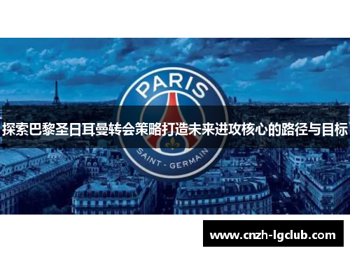 探索巴黎圣日耳曼转会策略打造未来进攻核心的路径与目标