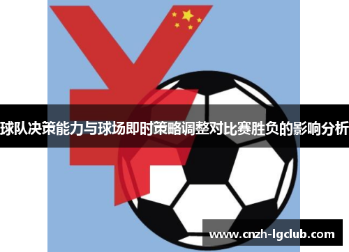球队决策能力与球场即时策略调整对比赛胜负的影响分析