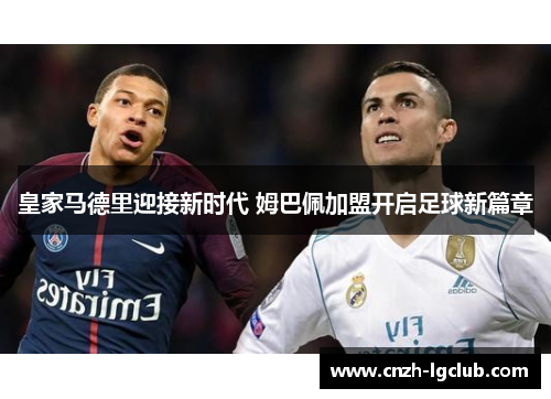 皇家马德里迎接新时代 姆巴佩加盟开启足球新篇章