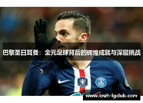 巴黎圣日耳曼：金元足球背后的辉煌成就与深层挑战