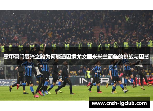 意甲豪门复兴之路为何屡遇困境尤文国米米兰面临的挑战与困惑