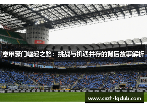 意甲豪门崛起之路：挑战与机遇并存的背后故事解析