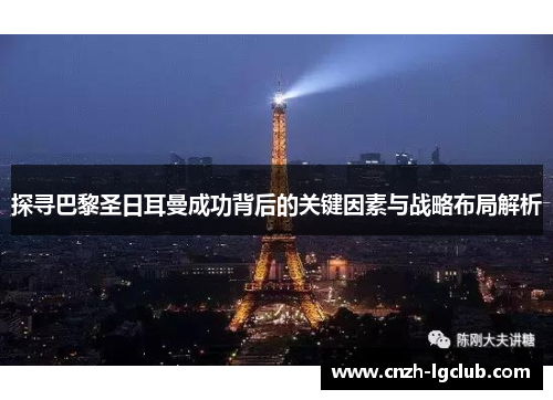 探寻巴黎圣日耳曼成功背后的关键因素与战略布局解析