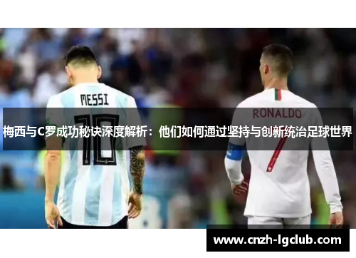 梅西与C罗成功秘诀深度解析：他们如何通过坚持与创新统治足球世界