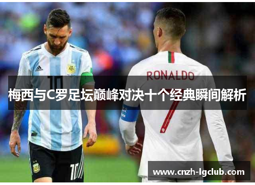 梅西与C罗足坛巅峰对决十个经典瞬间解析 梅西与C罗足坛巅峰对决十个经典瞬间解析