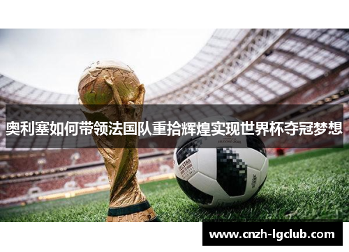 奥利塞如何带领法国队重拾辉煌实现世界杯夺冠梦想