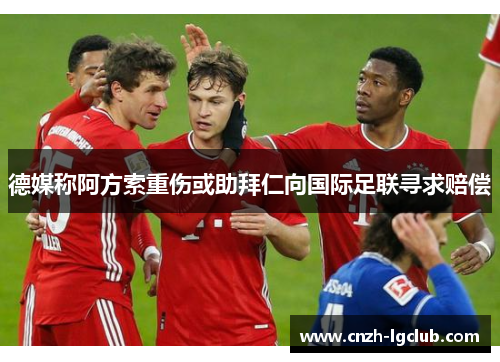 德媒称阿方索重伤或助拜仁向国际足联寻求赔偿