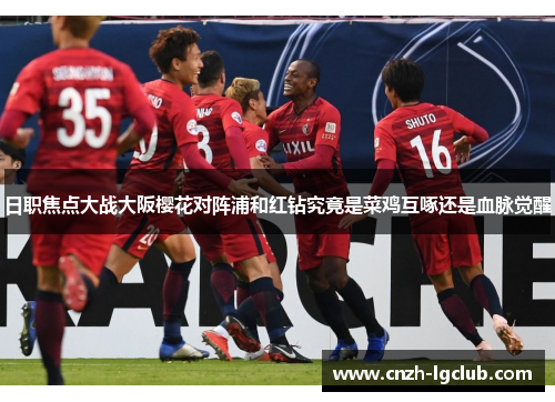日职焦点大战大阪樱花对阵浦和红钻究竟是菜鸡互啄还是血脉觉醒