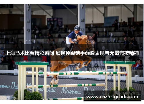 上海马术比赛精彩瞬间 展现顶级骑手巅峰表现与无畏竞技精神 上海马术比赛精彩瞬间 展现顶级骑手巅峰表现与无畏竞技精神