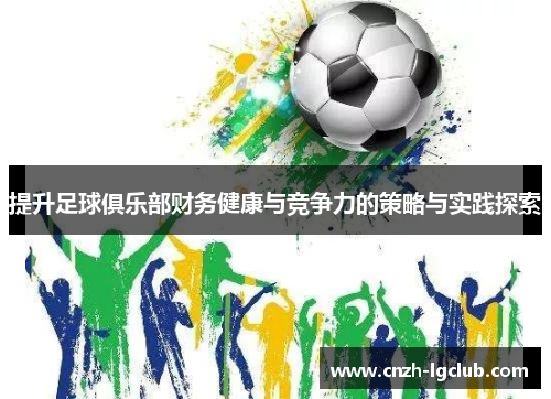 提升足球俱乐部财务健康与竞争力的策略与实践探索
