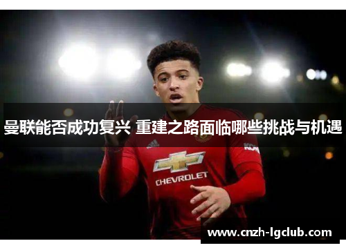曼联能否成功复兴 重建之路面临哪些挑战与机遇
