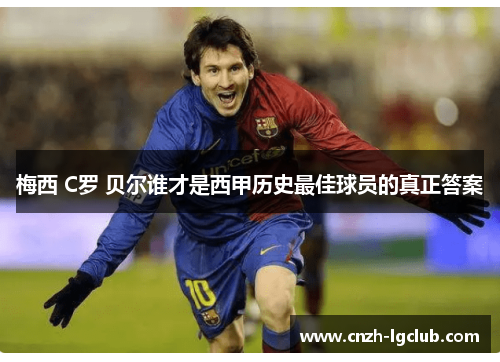 梅西 C罗 贝尔谁才是西甲历史最佳球员的真正答案