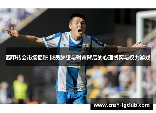 西甲转会市场揭秘 球员梦想与财富背后的心理博弈与权力游戏