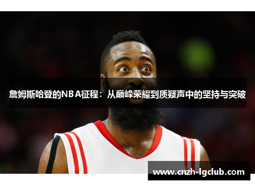 詹姆斯哈登的NBA征程：从巅峰荣耀到质疑声中的坚持与突破