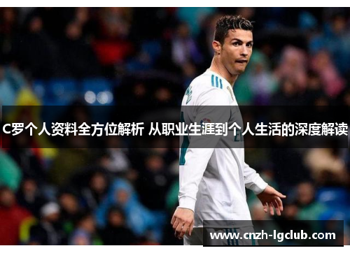 C罗个人资料全方位解析 从职业生涯到个人生活的深度解读 C罗个人资料全方位解析 从职业生涯到个人生活的深度解读