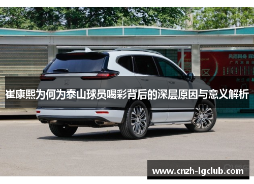 崔康熙为何为泰山球员喝彩背后的深层原因与意义解析 崔康熙为何为泰山球员喝彩背后的深层原因与意义解析