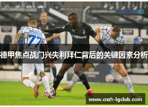 德甲焦点战门兴失利拜仁背后的关键因素分析 德甲焦点战门兴失利拜仁背后的关键因素分析