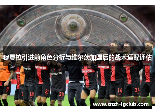 穆夏拉引进前角色分析与维尔茨加盟后的战术适配评估 穆夏拉引进前角色分析与维尔茨加盟后的战术适配评估