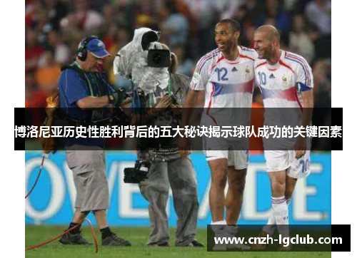 博洛尼亚历史性胜利背后的五大秘诀揭示球队成功的关键因素 博洛尼亚历史性胜利背后的五大秘诀揭示球队成功的关键因素