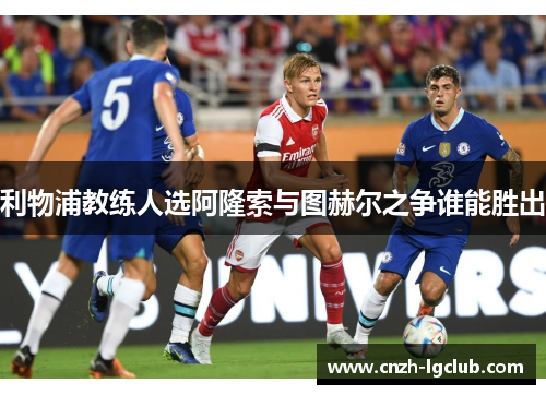利物浦教练人选阿隆索与图赫尔之争谁能胜出 利物浦教练人选阿隆索与图赫尔之争谁能胜出