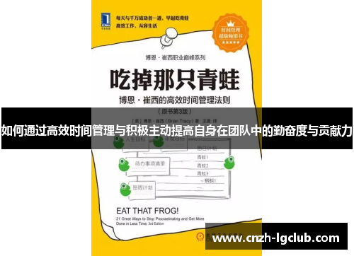 如何通过高效时间管理与积极主动提高自身在团队中的勤奋度与贡献力 如何通过高效时间管理与积极主动提高自身在团队中的勤奋度与贡献力