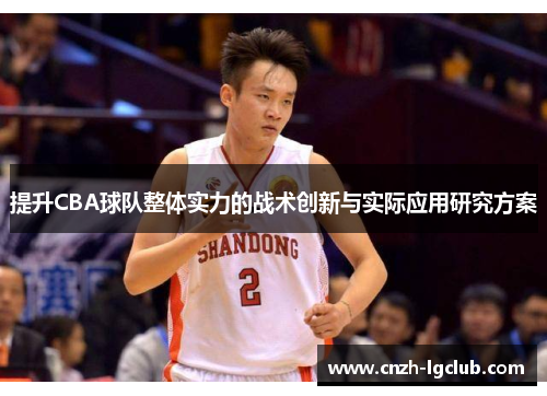 提升CBA球队整体实力的战术创新与实际应用研究方案 提升CBA球队整体实力的战术创新与实际应用研究方案