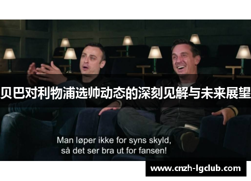 贝巴对利物浦选帅动态的深刻见解与未来展望 贝巴对利物浦选帅动态的深刻见解与未来展望