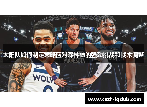 太阳队如何制定策略应对森林狼的强劲挑战和战术调整 太阳队如何制定策略应对森林狼的强劲挑战和战术调整