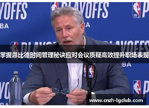 掌握恩比德时间管理秘诀应对会议质疑高效提升职场表现 掌握恩比德时间管理秘诀应对会议质疑高效提升职场表现