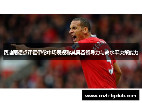 费迪南德点评霍伊伦中场表现称其具备领导力与高水平决策能力