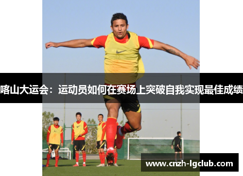 喀山大运会:运动员如何在赛场上突破自我实现最佳成绩 喀山大运会:运动员如何在赛场上突破自我实现最佳成绩