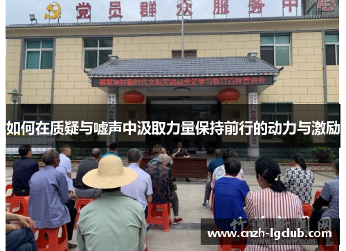 如何在质疑与嘘声中汲取力量保持前行的动力与激励 如何在质疑与嘘声中汲取力量保持前行的动力与激励