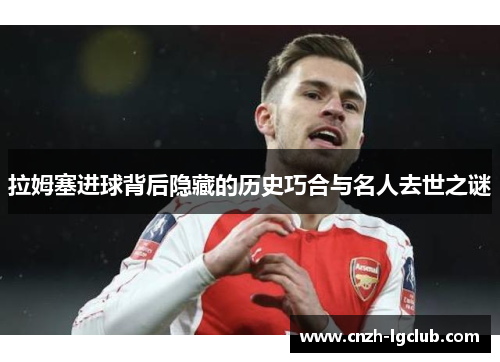 拉姆塞进球背后隐藏的历史巧合与名人去世之谜 拉姆塞进球背后隐藏的历史巧合与名人去世之谜