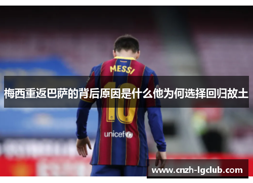 梅西重返巴萨的背后原因是什么他为何选择回归故土 梅西重返巴萨的背后原因是什么他为何选择回归故土