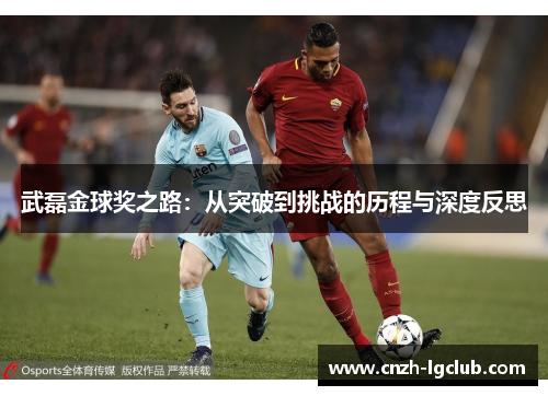 武磊金球奖之路:从突破到挑战的历程与深度反思 武磊金球奖之路:从突破到挑战的历程与深度反思