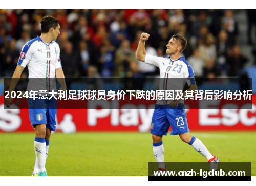 2024年意大利足球球员身价下跌的原因及其背后影响分析 2024年意大利足球球员身价下跌的原因及其背后影响分析