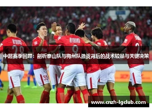 中超赛季回顾:剖析泰山队与梅州队激战背后的战术较量与关键决策 中超赛季回顾:剖析泰山队与梅州队激战背后的战术较量与关键决策