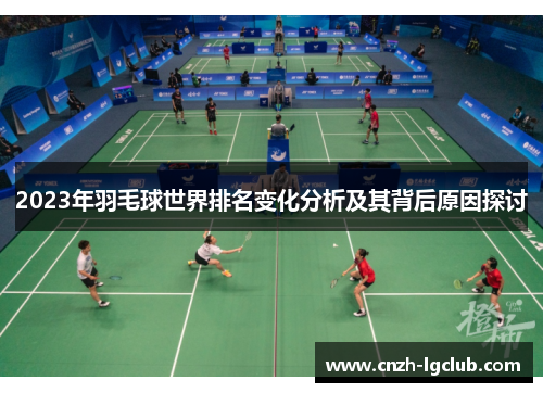 2023年羽毛球世界排名变化分析及其背后原因探讨 2023年羽毛球世界排名变化分析及其背后原因探讨