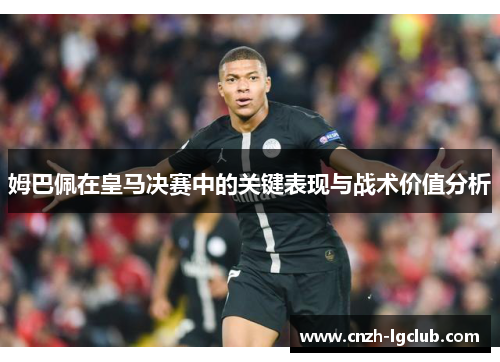 姆巴佩在皇马决赛中的关键表现与战术价值分析 姆巴佩在皇马决赛中的关键表现与战术价值分析