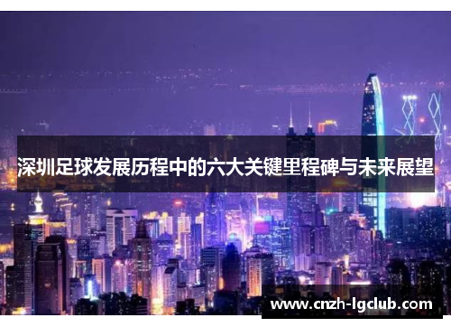 深圳足球发展历程中的六大关键里程碑与未来展望 深圳足球发展历程中的六大关键里程碑与未来展望