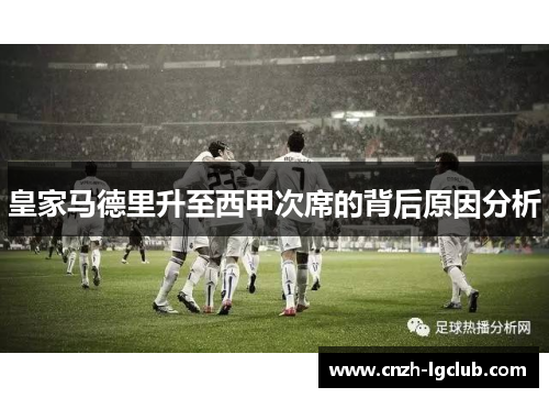 皇家马德里升至西甲次席的背后原因分析 皇家马德里升至西甲次席的背后原因分析