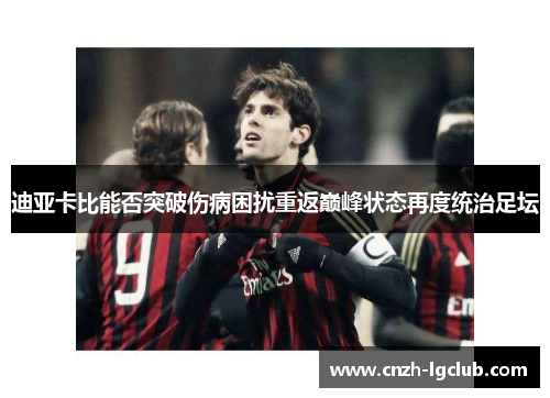 迪亚卡比能否突破伤病困扰重返巅峰状态再度统治足坛 迪亚卡比能否突破伤病困扰重返巅峰状态再度统治足坛